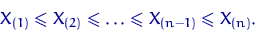 \begin{displaymath} X_{(1)}\leqslant X_{(2)} \leqslant \ldots \leqslant X_{(n-1)}\leqslant X_{(n)}.\end{displaymath}