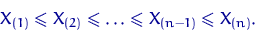 \begin{displaymath}&#13;X_{(1)}\leqslant X_{(2)} \leqslant \ldots \leqslant X_{(n-1)}\leqslant X_{(n)}.\end{displaymath}