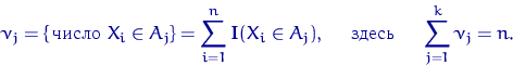 \begin{equation} \nu_j=\{\textrm{\,число } X_i \in A_j\}=\sum\limits_{i=1}^n {\m... ...A_j), \quad \textrm{ здесь } \quad \sum\limits_{j=1}^k \nu_j = n.\end{equation}