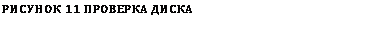 Подпись: РИСУНОК 11 ПРОВЕРКА ДИСКА