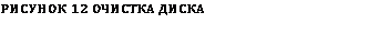 Подпись: РИСУНОК 12 ОЧИСТКА ДИСКА