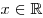 x \in \mathbb{R}