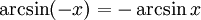 \arcsin (-x) = -\arcsin x \qquad