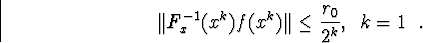 \begin{displaymath}\Vert F^{-1}_x(x^k)f(x^k)\Vert\leq\frac{r_0}{2^k} \mbox{, ��� }k=1\mbox{ �����������.}\end{displaymath}